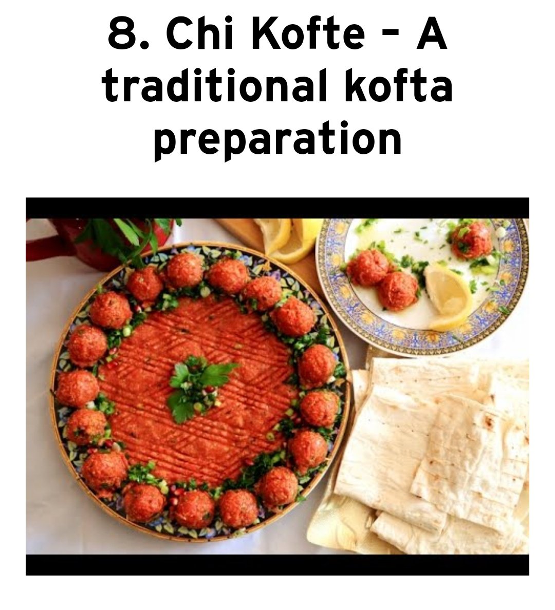 7. Chiy Kofte- literally means "raw meatball" in Turkish. It is made by spices and by small portion of raw meat. Its history is ancient and widely used in Middle East