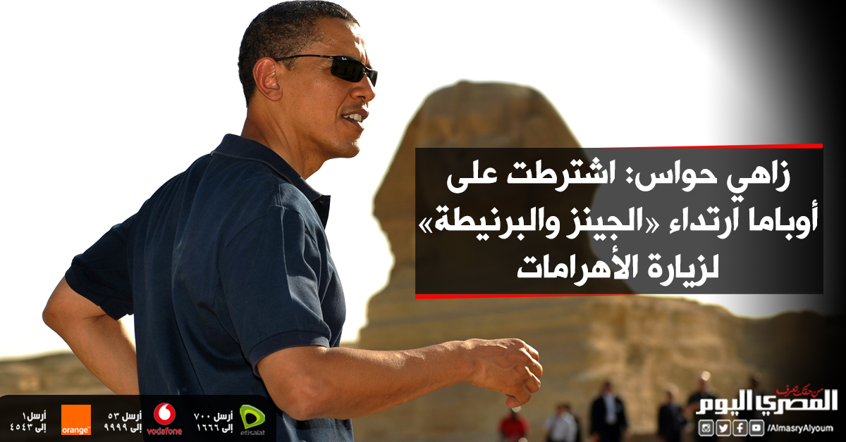 زاهي حواس اشترطت على باراك أوباما ارتداء «الجينز والبرنيطة» لزيارة الأهرامات
