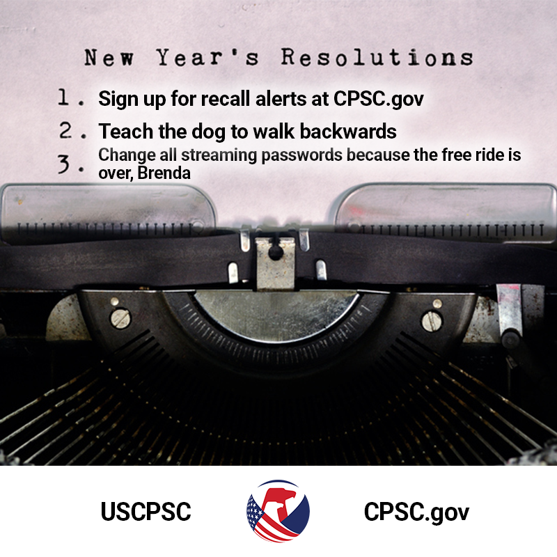 A typewriter with a piece of paper in it that says, "New Year's Resolutions". The text reads: 1. Sign up for recall alerts at CPSC.gov. 2. Teach the dog to walk backwards. 3. Change all streaming passwords because the free ride is over, Brenda.