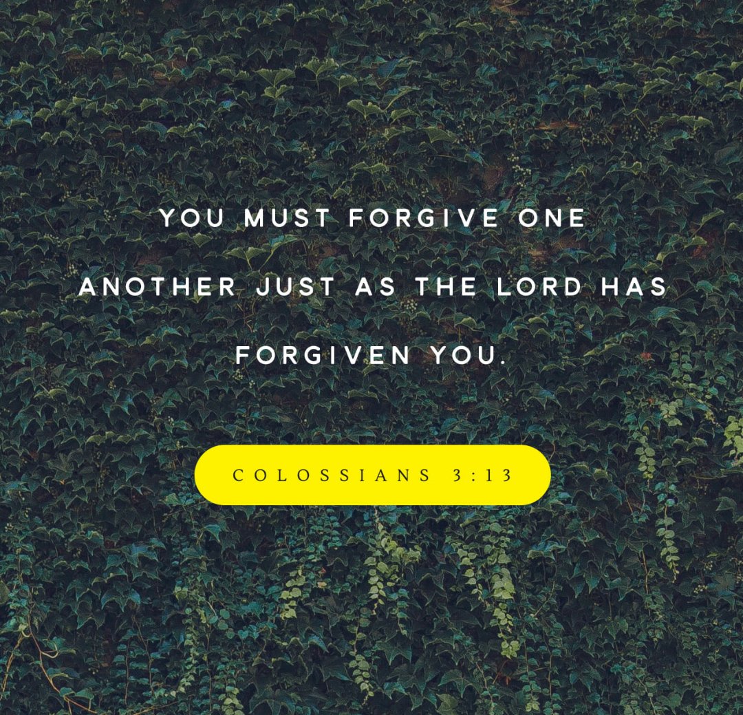 Forbearing one another, and forgiving one another, if any man have a quarrel against any: even as Christ forgave you, so also do ye.  (Colossians 3:13 KJV)