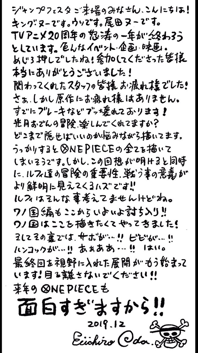 まな Twitterissa ジャンプフェスタ 尾田先生のメッセージ 15年 サンジイヤー開幕宣言 16年 レヴェリー ワノ国編への突入を発表 17年 ロックス海賊団の存在を示唆 18年 光月おでんの過去編に言及 19年 ワノ国決戦と 最終回に向けたコメントを発表 今年は
