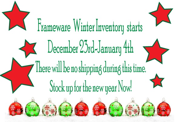 Winter Inventory is taking place December 23rd-January 4th. During this time frame there will be NO Shipping. Shipping will resume January 5th. Orders can still be placed via framewarellc.com. We apologize for any inconvenience this may cause.