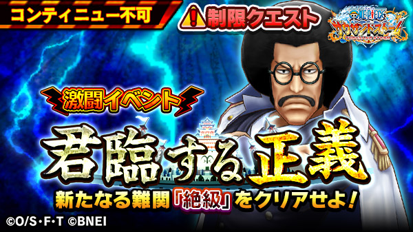 One Piece サウザンドストーム 新たな高みへ 激闘イベント 君臨する正義 に新たなる難易度 絶級 が近日登場予定 難易度 絶級 は制限クエストで スーパーストームフィーバーが禁止されているほか 心勢力のみが出撃可能だ 心強い仲間と挑戦