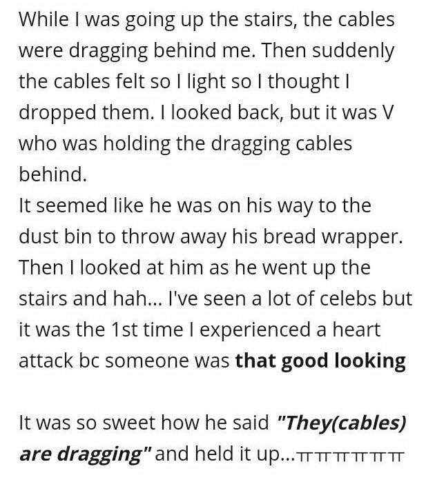 A staff talked about her encounter with Taehyung."I was dragging the cables while climbing up the stairs.Then suddenly the cables felt so light, I looked back & saw V holding the dragging cables. He told me "they're dragging" I almost had a heart attack. He's so sweet."