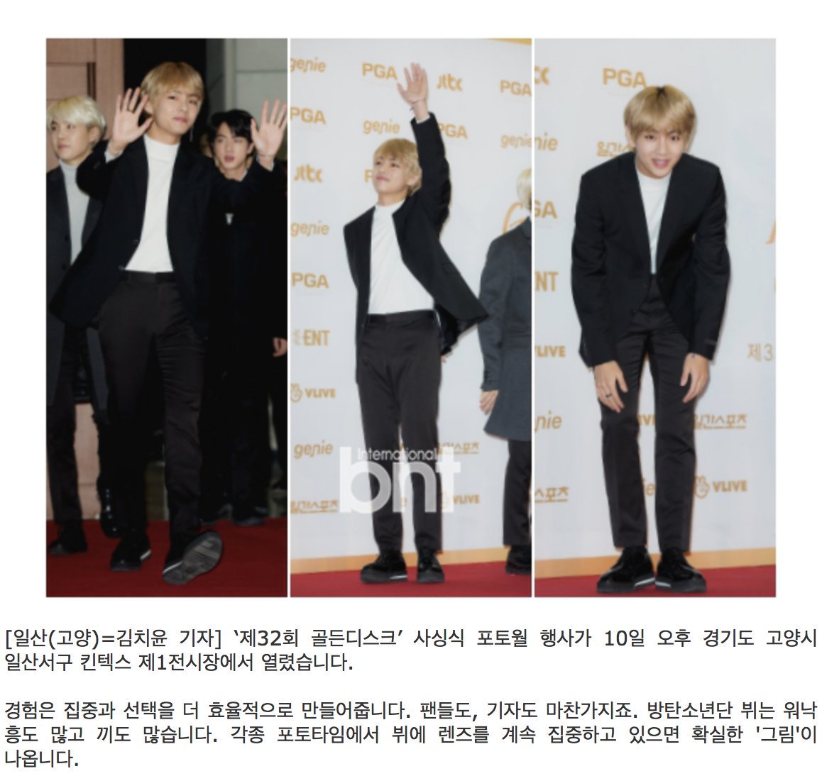 Taehyung kept bowing greeting the journalists humbly therefore BNT news posted an article praising Taehyung & mentioned"BTS V greeting people with 2 hands. V bows to fans on far and opposite sides..Perfect V."  http://m.bntnews.hankyung.com/apps/news.view?aid=201801101848083&media=bntMobileNewPhotoNews