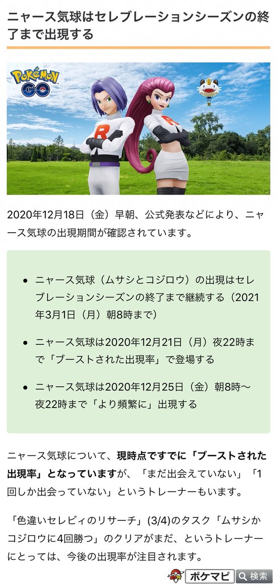 ポケモンgo攻略情報 ポケマピ ニャース気球 ムサシ コジロウ の出現期間などについて次の内容が確認されています ニャース気球は21 3 1 朝8時まで継続 ニャース気球出現率は 12 21 22時までブーストされる ニャース気球は 12 25 朝8時