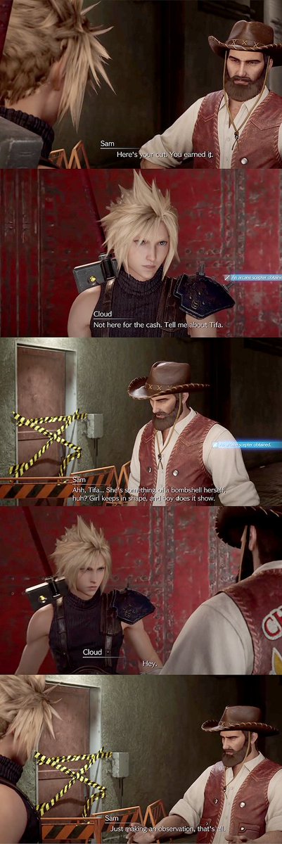 Again another new scene in FF7R: after fighting at the coliseum, Cloud runs into Chocobo Sam again & Sam gives him money, which Cloud says he's "not here for the cash" & wants to know about Tifa. He teases Cloud about how sexy Tifa is & Cloud becomes angry and threatens Sam 