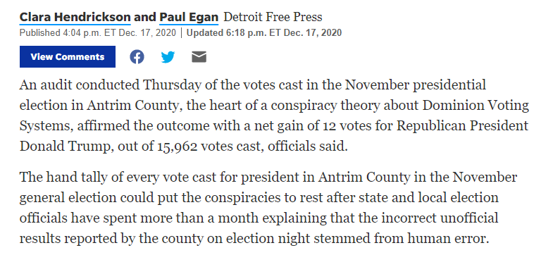 That report about a massive error rate with Dominion voting machines in a rural Michigan county? Total nonsense. Antrim County recounted its ballots - they're on paper - by hand today and found the machines counted accurately. https://www.freep.com/story/news/local/michigan/2020/12/17/antrim-county-hand-tally-certified-election-results/3937898001/