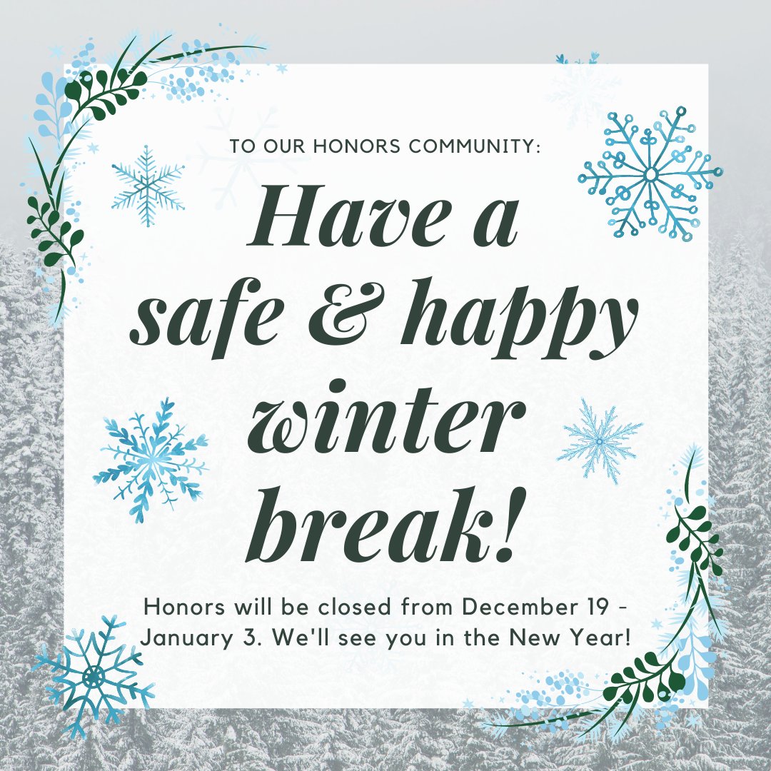 Happy Winter Break! The Honors Program will be closed Dec. 19 - Jan. 3, reopening on Jan. 4. Enjoy a safe and cozy holiday season. See you in 2021!