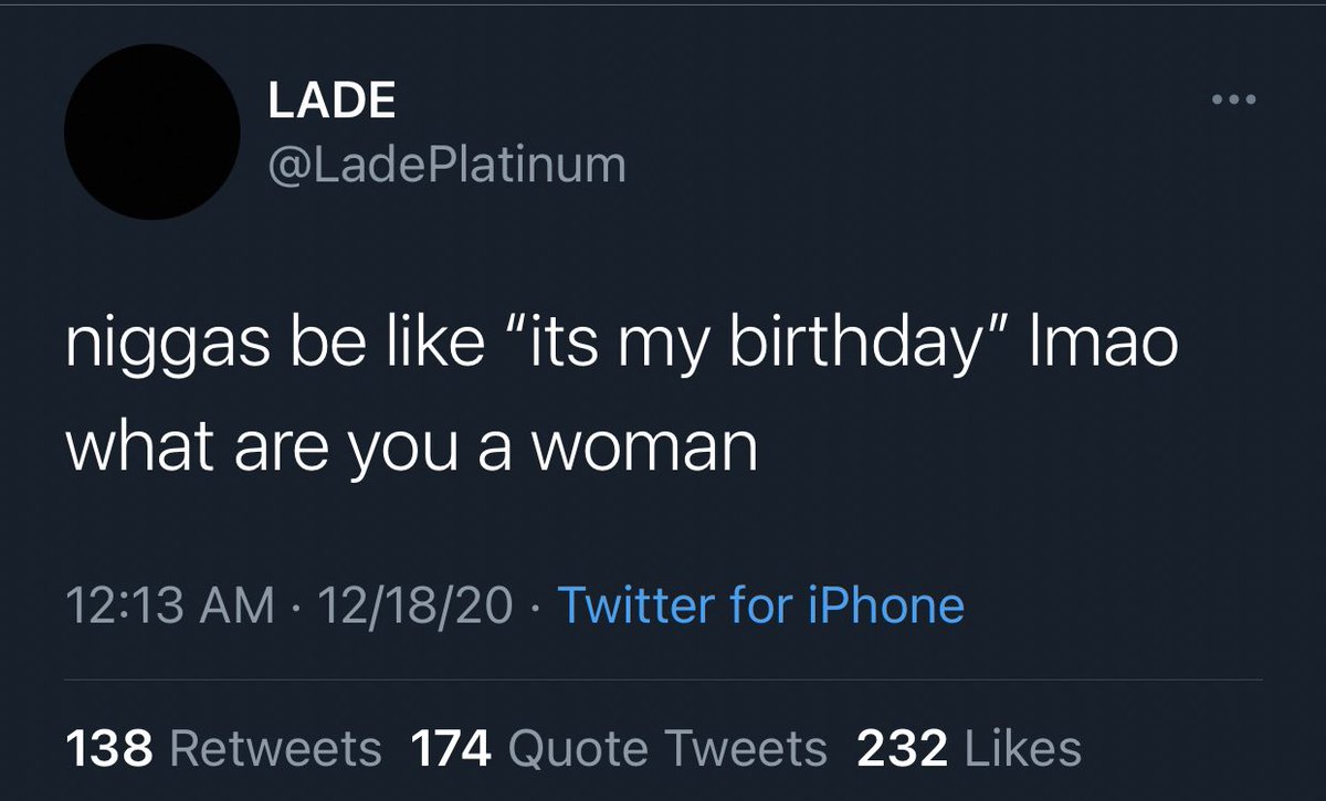 Nigga, you tellin people this is the day you were born? That’s a female trait.