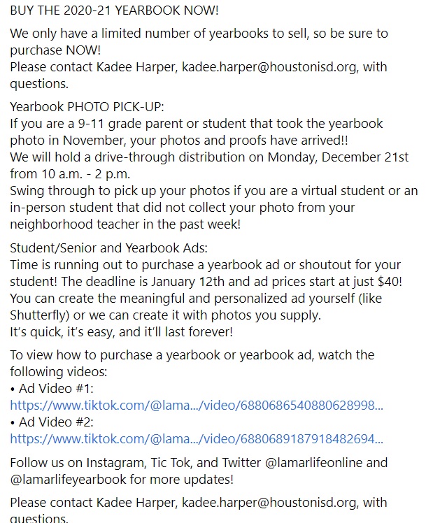 Buy the 2020-2021 Yearbook Now! 
See the attached image for information on Yearbook Photo Pickup (9th-11th Grade), purchasing a Yearbook and also how to design and purchase a Student/Senior Ad for the yearbook. Any questions please contact: kadee.harper@houstonisd.org
<a href="/LamarHS/">Lamar High School</a>