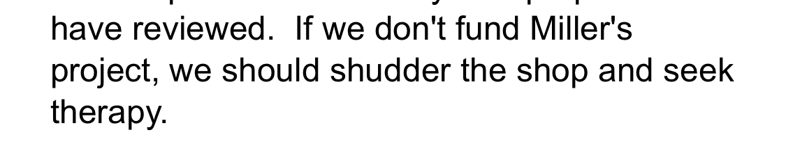 This time around, one of the anonymous reviewers even kindly wrote that “If we don't fund Miller's project, we should shudder the shop and seek therapy.” And again, this was all for the *exact same project* for which I’d applied and been rejected for funding the year prior.