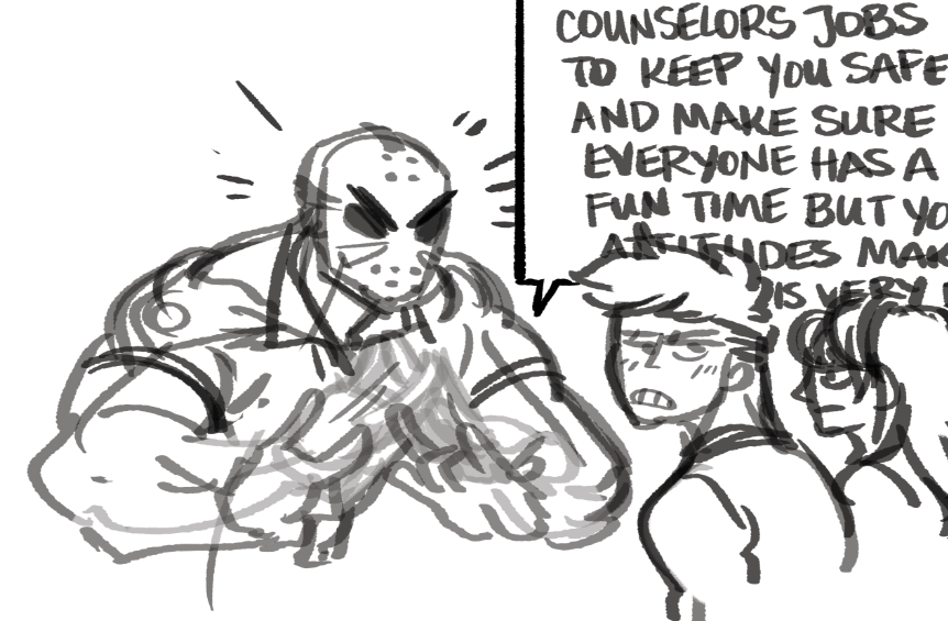 Imagine getting an angry ASL lecture from a guy whose arms are as big as your chest

(I guess Jason is lucky that all the campers are at max 12 years old and that he's not running around babysitting a bunch of teens) 