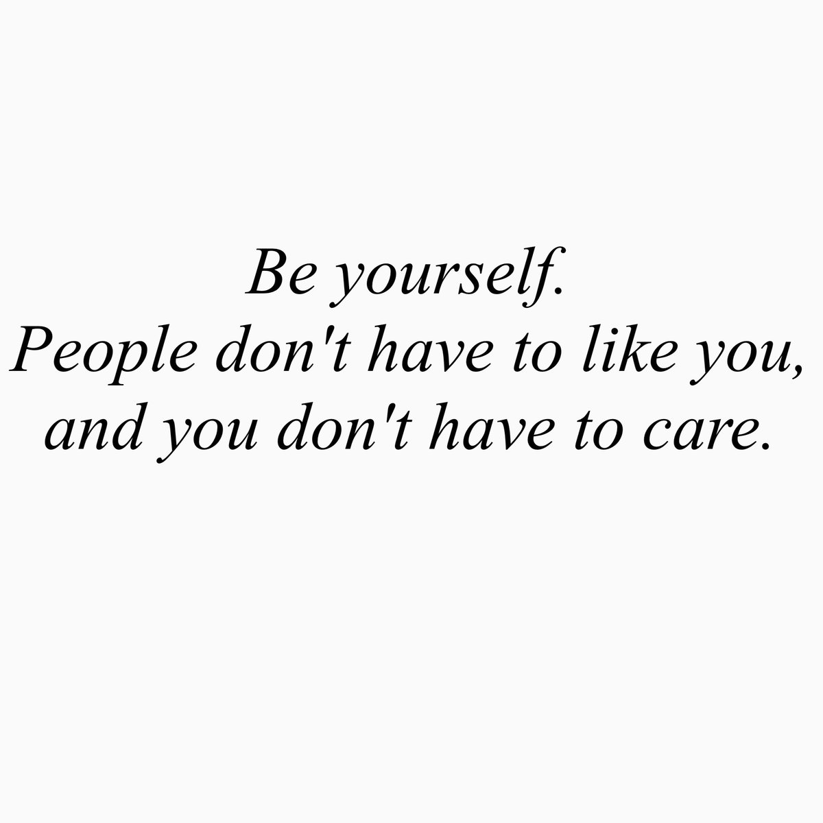 Be yourself. People don't have to like you, and you don't have to care.