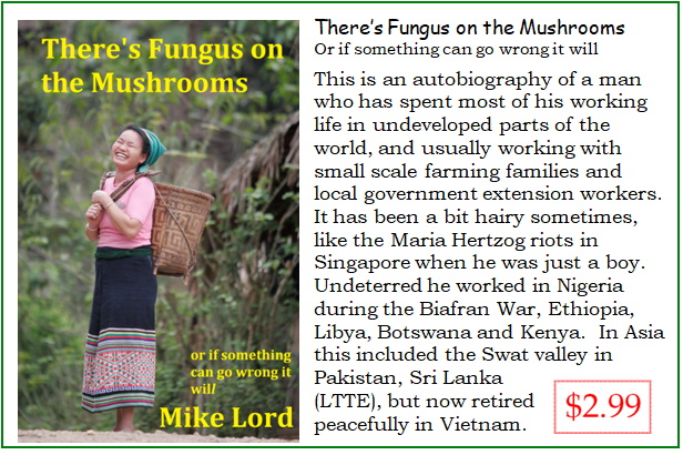 THERE’S FUNGUS ON THE MUSHROOMS! 
Mike Lord has been working &amp; living in Africa and Asia, so that sometimes Mike wonders how he managed to survive all those years working in some of the world’s hot spots!  
amazon.com/dp/B00JB3EXBO
smashwords.com/books/view/412…
ButterflyBooks9.com