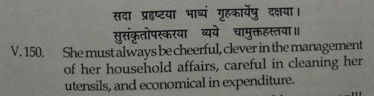 Chapter 5 verse 150: a women should always be happy and should be bright in her household work, and indulged in cleaning utensils, should take care of household stuff economically in expenditure as well.