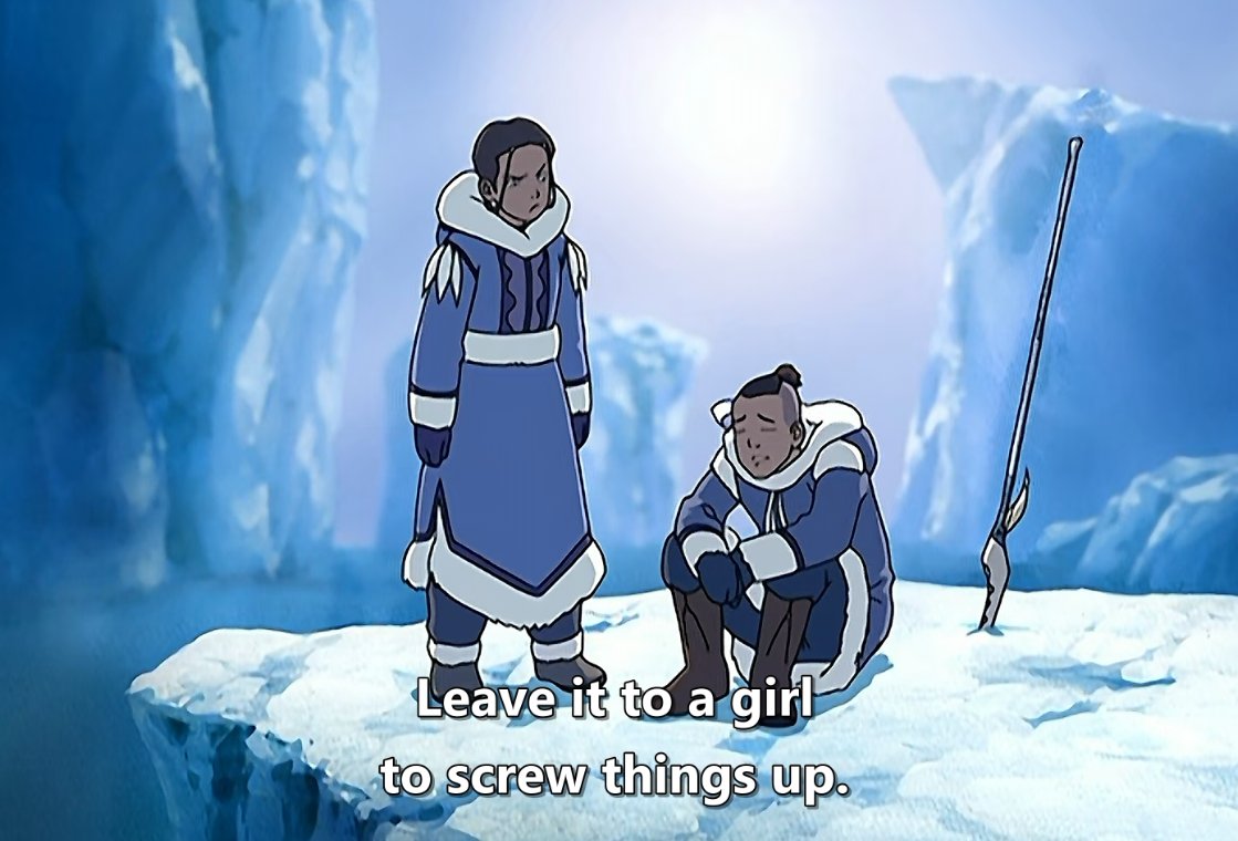 OH BOY SOKKA U BETTER HAVE A CHARACTER ARC READYFun fact,,,Aang's iceberg was buried under that block of ice, so if Katara never got mad at this precise moment and split the block then the Fire Nation would've won. Katara's rage saved the world.