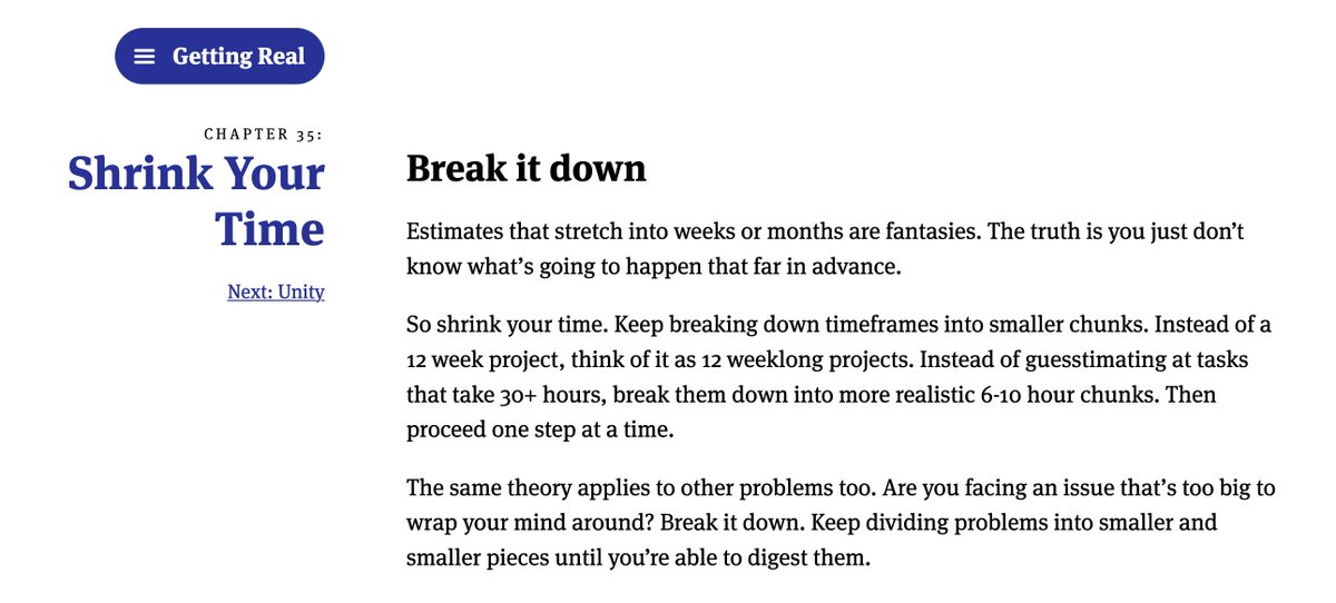 Getting Real by  @jasonfried &  @dhh is such a timeless gem. "Instead of guesstimating at tasks that take 30+ hours, break them down into more realistic 6-10 hour chunks. Then proceed one step at a time."  https://basecamp.com/gettingreal/06.7-shrink-your-time