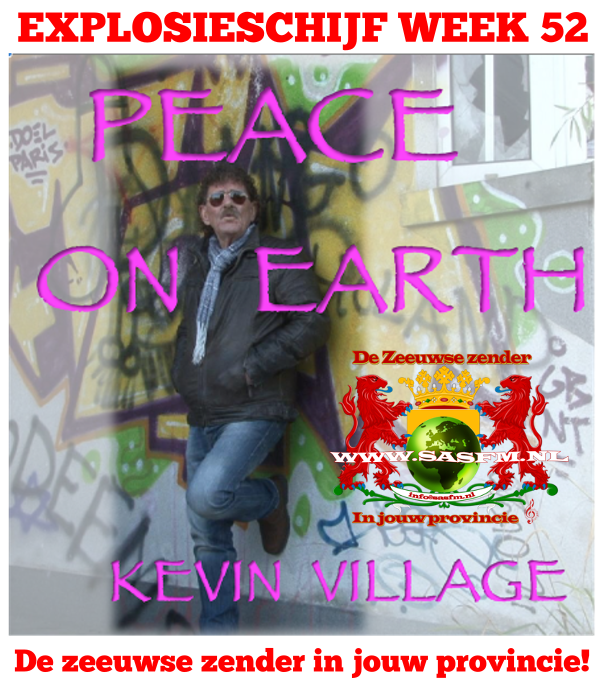 De nieuwe explosieschijf is bekend van week 52
Dit keer is dat niemand minder dan : Kevin Village

Kevin Village - Peace on Earth

Heel de week onze explosieschijf bij Radio SASFM - De Zeeuwse Zender in Jouw Provincie!
Volg ons op Facebook / Twitter / Instagram / Twitch
