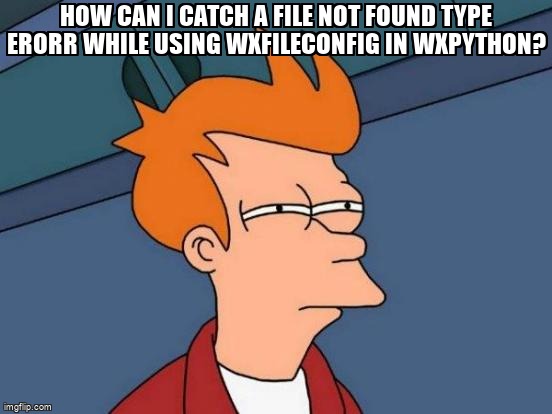 overflow_meme's tweet image. How can I catch a file not found type erorr while using wxFileConfig in wxPython? stackoverflow.com/questions/6538… #wxpython