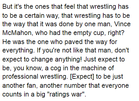 I'd like to leave off with Kenny's own words from Talk is Jericho, perhaps the most important ones of the entire podcast (that was ignored in favor of uncritically repeating his much more dramatic heel work) and a moment where I feel Kenny is expressing himself honestly: