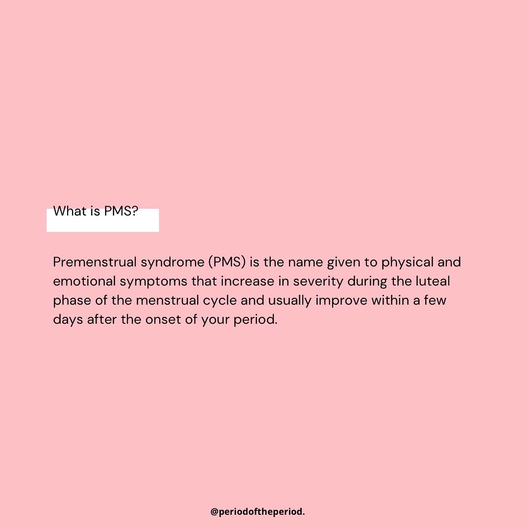 Premenstrual syndrome (PMS) is the name given to physical and emotional symptoms that increase in severity during the luteal phase of the menstrual cycle and usually improve within a few days after the onset of your period.