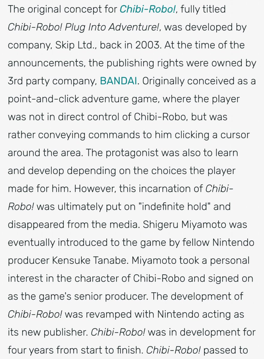 Chibi Robo was originally going to be published by Bandai, but they put it on indefinite hold. Nintendo picked it up after Shigeru Miyamoto showed interest in the game and specifically the character.
