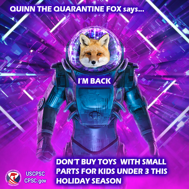 A fox emerging from a portal. The text reads: Quinn the Quarantine Fox says.. I'm back. Don't buy toys with small parts for kids under 3 this holiday season.