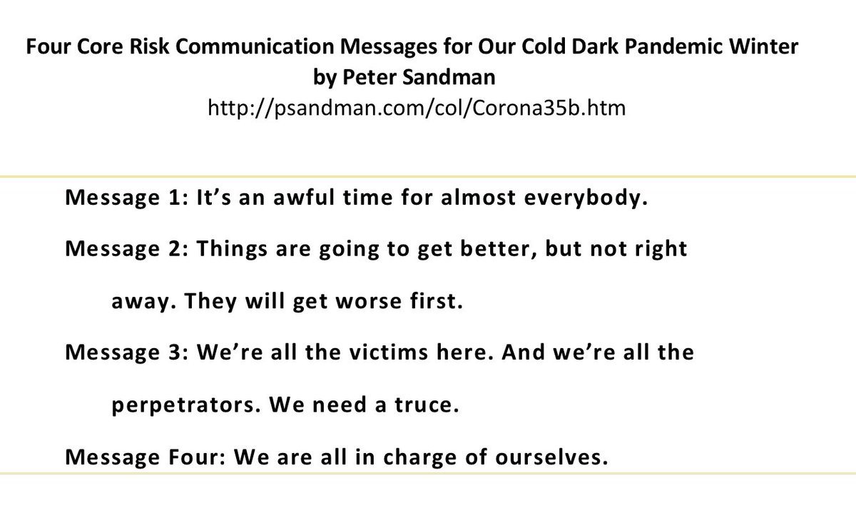 My husband and soul-mate Peter Sandman just posted "Four Core Risk Communication Messagesfor Our Cold Dark Pandemic Winter" -- a longer version and a shorter version -- at the request of our friend Bruce Hennes who runs a crisis communication firm.1/5 http://psandman.com/col/Corona35b.htm