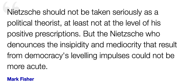 I'm starting to discern a Nietzsche -> Mark Fisher -> Capitalist Realism -> "anti-idpol" pipeline.Still fuzzy around the edges, but *very nihilistic* at its core.That someone who hated the masses so much (Fisher) developed such a following in the imperial core speaks volumes!