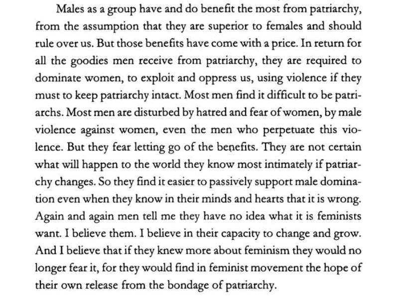 I have a lot of respect for hooks, but this, this is the bit where we get into all sorts of trouble.Yes, feminism is not anti-male, but it is is anti-male-POWER, and pretending that patriarchy is somehow just as much a clusterfuck for men as for women isn't true.