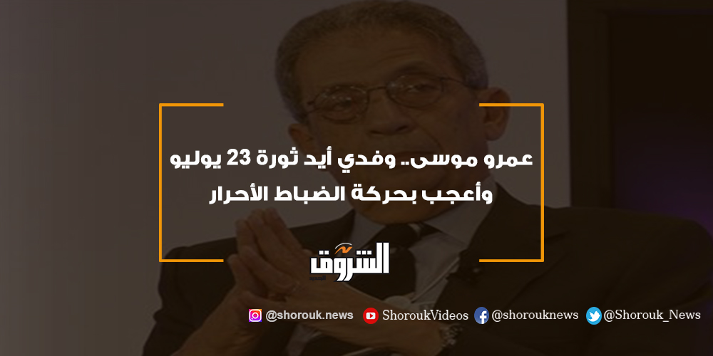 الشروق عمرو موسى.. وفدي أيد ثورة 23 يوليو وأعجب بحركة الضباط الأحرار عمرو موسى