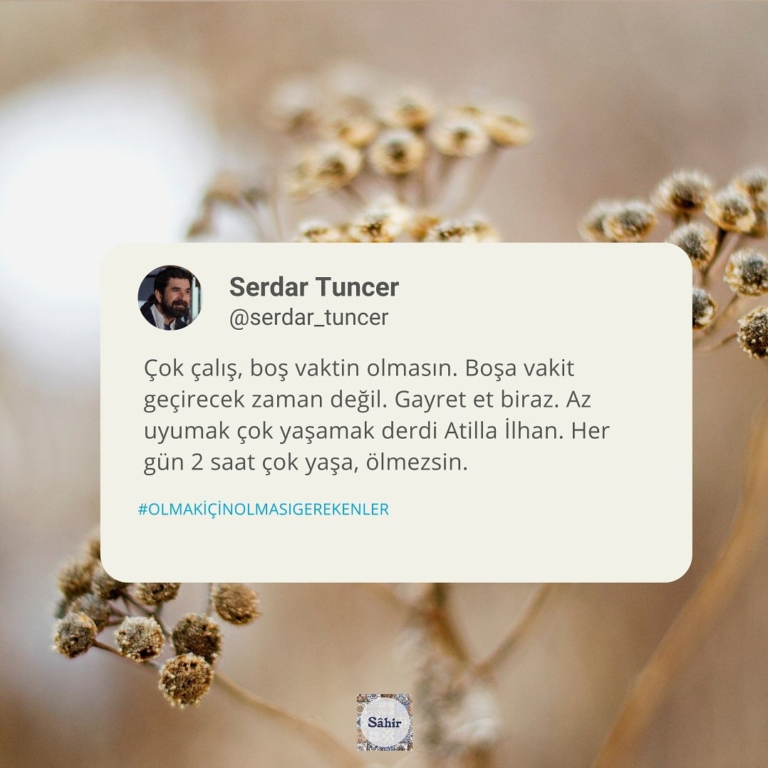 "Çok çalış, boş vaktin olmasın. Boşa vakit geçirecek zaman değil. Gayret et biraz. Az uyumak çok yaşamak derdi Atilla İlhan. Her gün 2 saat çok yaşa, ölmezsin."
• <a href="/Yaziyor/">Serdar Tuncer</a>