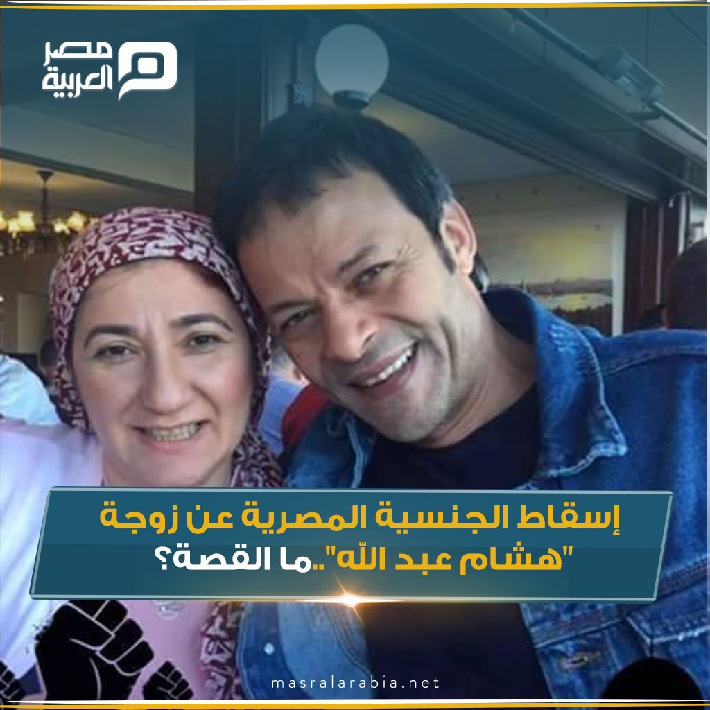 إسقاط الجنسية المصرية عن زوجة " هشام عبد الله"..ما القصة؟ للتفاصيل