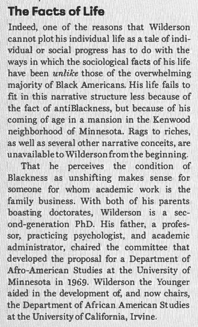 The fact that Wilderson grew up middle-class to become a second-generation PhD is treated as inconsequential. According to Wilderson, there is no crucial interaction between class and blackness; antiblackness manifests regardless of socioeconomic status.