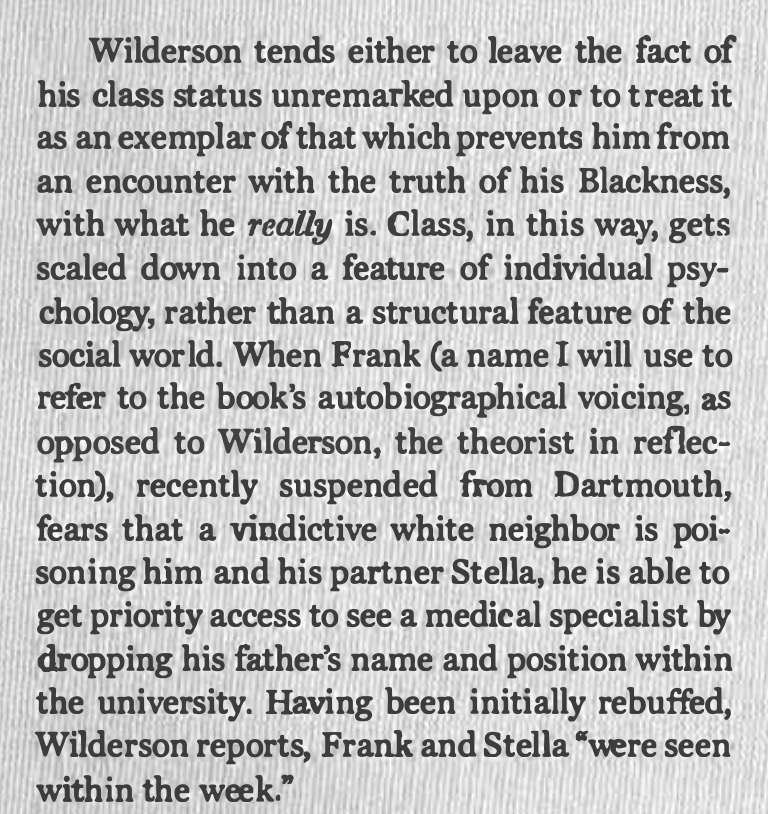 The fact that Wilderson grew up middle-class to become a second-generation PhD is treated as inconsequential. According to Wilderson, there is no crucial interaction between class and blackness; antiblackness manifests regardless of socioeconomic status.