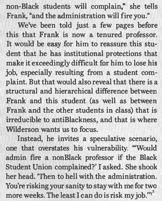 Wilderson's depiction of an office hours encounter with an undergraduate reveals a lot about how he is able to maintain his theory's centre-stage location of antiblackness while marginalizing virtually every other power dynamic at play.