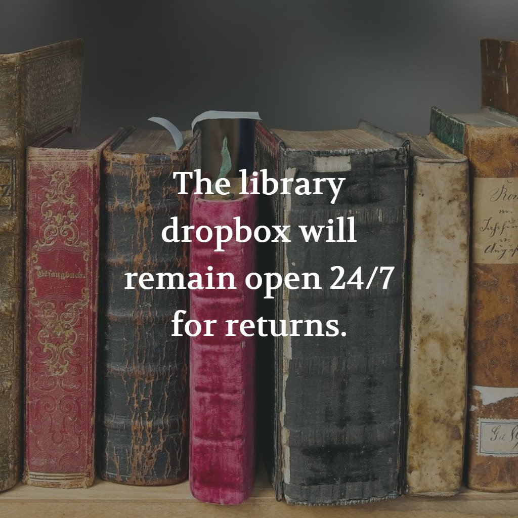 For your convenience, the dropbox will remain open during the closure. You can return your items anytime.