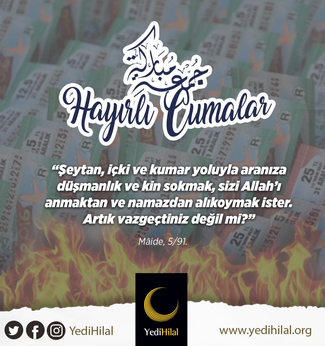 “Şeytan, içki ve kumar yoluyla aranıza düşmanlık ve kin sokmak, sizi Allah’ı anmaktan ve namazdan alıkoymak ister. 
Artık vazgeçtiniz değil mi?” Mâide, 5/91.
#HayırlıCumalar
