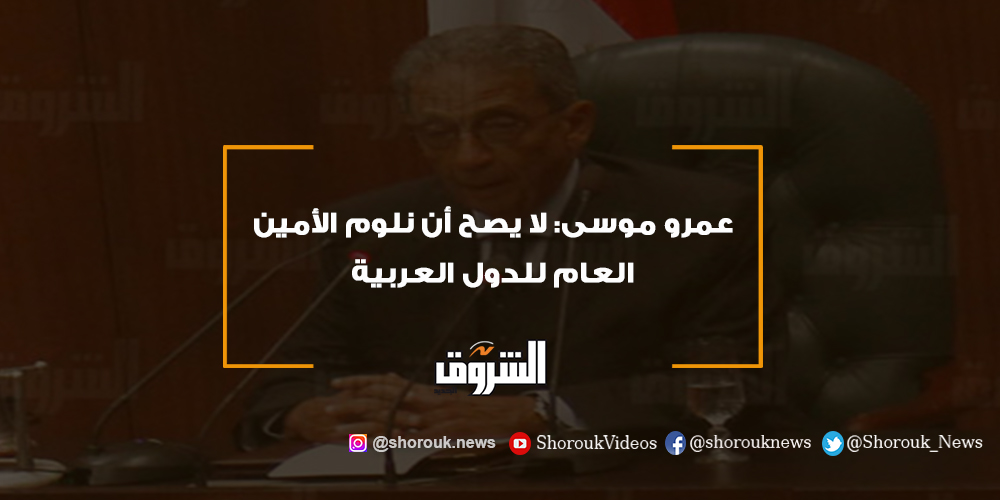 الشروق عمرو موسى لا يصح أن نلوم الأمين العام للدول العربية عمرو موسى