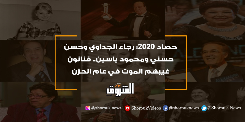 الشروق حصاد 2020 رجاء الجداوي وحسن حسني ومحمود ياسين.. فنانون غيبهم الموت في عام الحزن