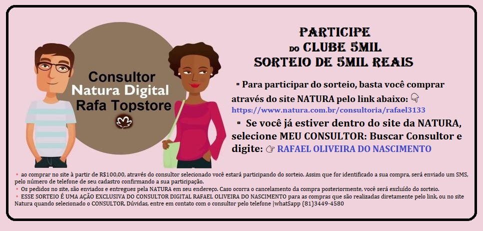 RafaTopStore1's tweet image. CLUBE 5MIL | SORTEIO DE 5MIL REAIS - PARTICIPE !!!
▫Para participar do sorteio, basta você comprar através do site NATURA pelo link abaixo: 👇 natura.com.br/consultoria/ra…
▫ Se você já estiver dentro do site da NATURA, selecione MEU CONSULTOR e digite RAFAEL OLIVEIRA DO NASCIMENTO