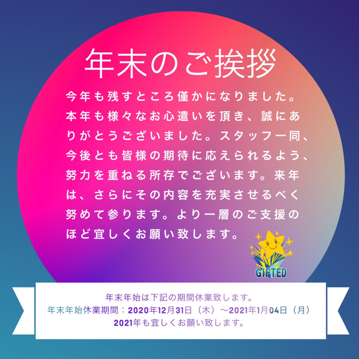 株式会社gifted 本年も様々なお心遣いを頂き 誠にありがとうございました スタッフ一同 今後とも皆様の期待に応えられるよう 努力を重ねる所存でございます 年末年始は下記の期間休業致します 年末年始休業期間 年12月31日 木 21年1月04 株式会社gifted 本年も様々なお心遣いを頂き 誠にありがとうございました スタッフ一同 今後とも皆様の期待に応えられるよう 努力を重ねる所存でございます 年末年始は下記の期間休業致します 年末年始休業期間 年12月31日 木 21年1月04