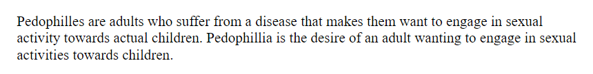 technically if you go very strictly by the dictionary definitions of the words involved here these sentences aren't wrong but there are like a million different ways you could have written this that don't make it sound like you're about to say pedophiles are oppressed