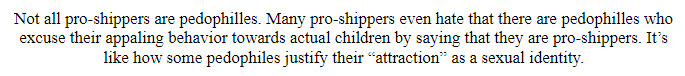 yeah gonna have to say if you log on and decide to argue that actual pedophiles identifying as pro-shippers is the same as pedophiles trying to latch onto the LGBTQ+ rights movement you 100% deserve to be bullied