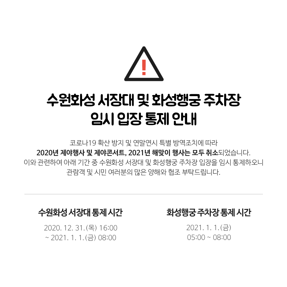 코로나19 확산 방지 및 연말연시 특별 방역조치에 따라 2020년 제야행사 및 제야콘서트, 2021년 해맞이 행사는 모두 취소되었습니다.
이와 관련하여 수원화성 서장대 및 화성행궁 주차장 입장을 임시 통제하오니 관람객 및 시민 여러분의 많은 양해와 협조 부탁드립니다. 감사합니다. #수원화성