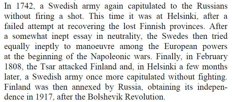Starting in 1709, Sweden began to decline as a military power with their surrender at Poltova, followed by more capitulations. Their last military engagement was in 1814.However, they have given wartime assistance, notably supplying the Nazis with crucial amounts of iron ore.