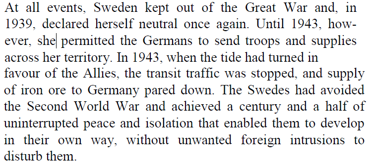Starting in 1709, Sweden began to decline as a military power with their surrender at Poltova, followed by more capitulations. Their last military engagement was in 1814.However, they have given wartime assistance, notably supplying the Nazis with crucial amounts of iron ore.