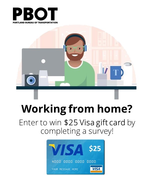 Are you working from home due to Covid-19? PBOT has a few short questions for you. Take the survey by Feb. 15 and you could win a $25 Visa gift card! surveymonkey.com/r/N9YMY98