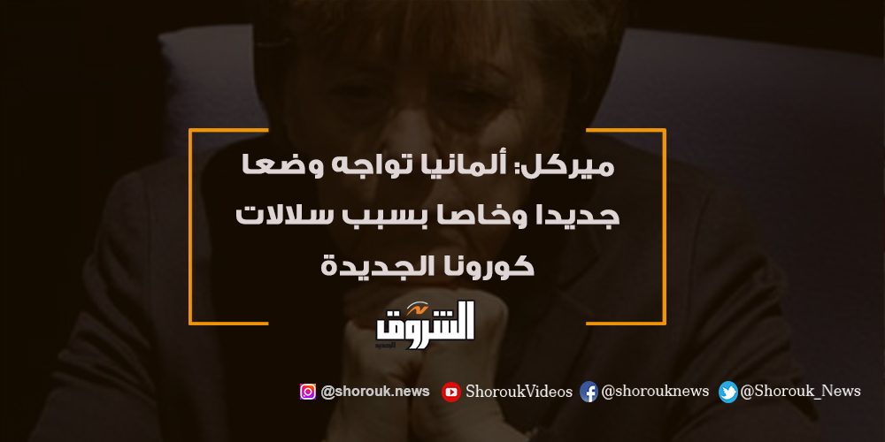 الشروق ميركل ألمانيا تواجه وضعا جديدا وخاصا بسبب سلالات كورونا الجديدة التفاصيل